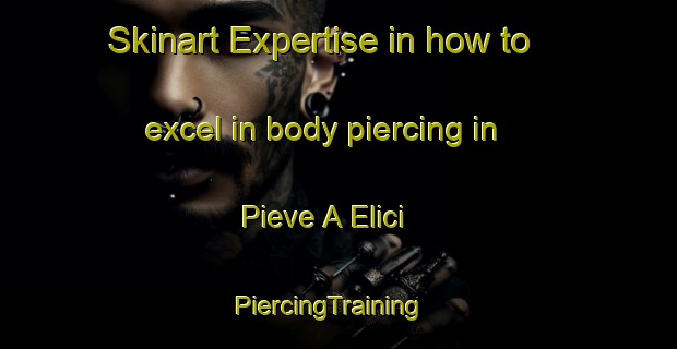 Skinart Expertise in how to excel in body piercing in Pieve A Elici | PiercingTraining | PiercingClasses | SkinartTraining-Italy