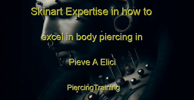 Skinart Expertise in how to excel in body piercing in Pieve A Elici | PiercingTraining | PiercingClasses | SkinartTraining-Italy