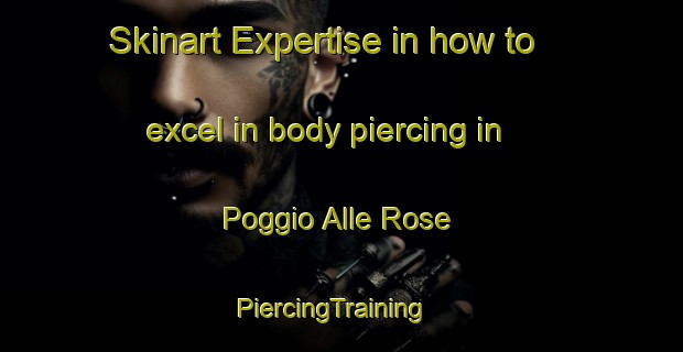 Skinart Expertise in how to excel in body piercing in Poggio Alle Rose | PiercingTraining | PiercingClasses | SkinartTraining-Italy
