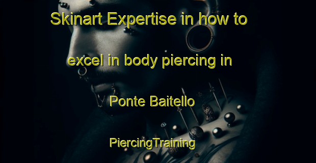 Skinart Expertise in how to excel in body piercing in Ponte Baitello | PiercingTraining | PiercingClasses | SkinartTraining-Italy