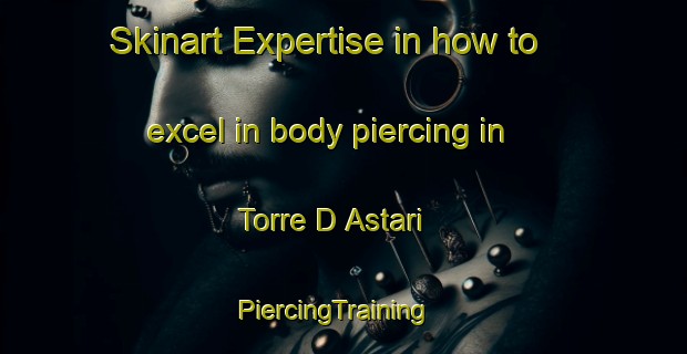 Skinart Expertise in how to excel in body piercing in Torre D Astari | PiercingTraining | PiercingClasses | SkinartTraining-Italy