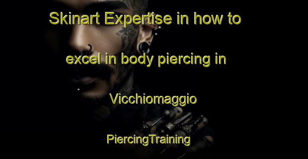 Skinart Expertise in how to excel in body piercing in Vicchiomaggio | PiercingTraining | PiercingClasses | SkinartTraining-Italy