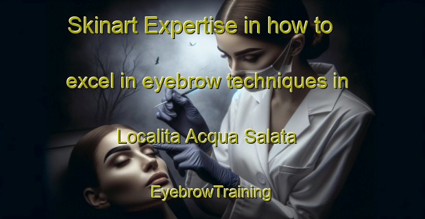 Skinart Expertise in how to excel in eyebrow techniques in Localita Acqua Salata | EyebrowTraining | EyebrowClasses | SkinartTraining-Italy
