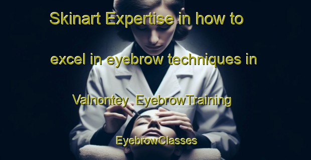 Skinart Expertise in how to excel in eyebrow techniques in Valnontey | EyebrowTraining | EyebrowClasses | SkinartTraining-Italy