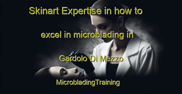Skinart Expertise in how to excel in microblading in Gardolo Di Mezzo | MicrobladingTraining | MicrobladingClasses | SkinartTraining-Italy