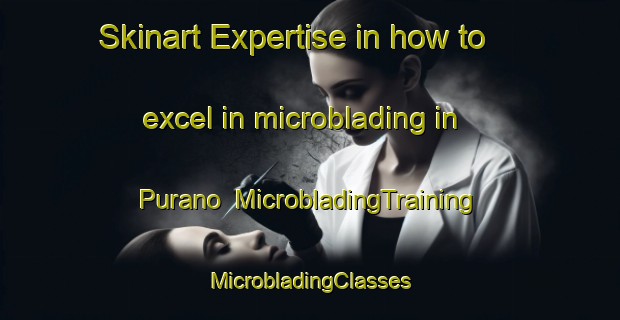 Skinart Expertise in how to excel in microblading in Purano | #MicrobladingTraining #MicrobladingClasses #SkinartTraining-Italy