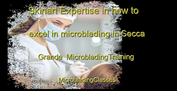 Skinart Expertise in how to excel in microblading in Secca Grande | MicrobladingTraining | MicrobladingClasses | SkinartTraining-Italy