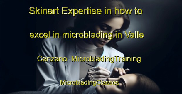 Skinart Expertise in how to excel in microblading in Valle Canzano | MicrobladingTraining | MicrobladingClasses | SkinartTraining-Italy