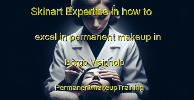 Skinart Expertise in how to excel in permanent makeup in Borgo Visignolo | PermanentmakeupTraining | PermanentmakeupClasses | SkinartTraining-Italy