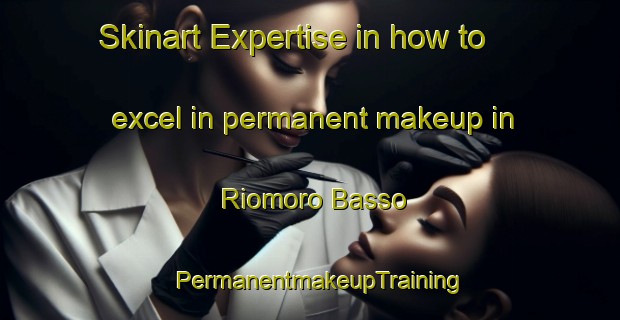 Skinart Expertise in how to excel in permanent makeup in Riomoro Basso | PermanentmakeupTraining | PermanentmakeupClasses | SkinartTraining-Italy
