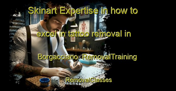 Skinart Expertise in how to excel in tattoo removal in Borgacciano | RemovalTraining | RemovalClasses | SkinartTraining-Italy