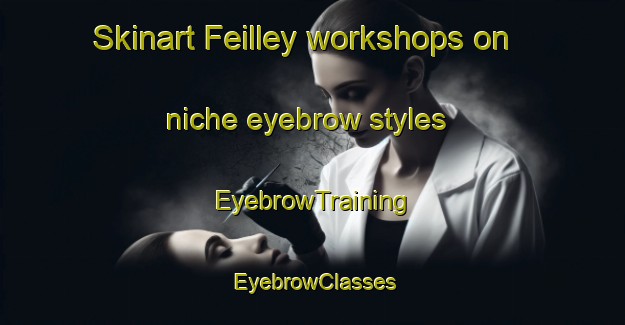 Skinart Feilley workshops on niche eyebrow styles | EyebrowTraining | EyebrowClasses | SkinartTraining-Italy