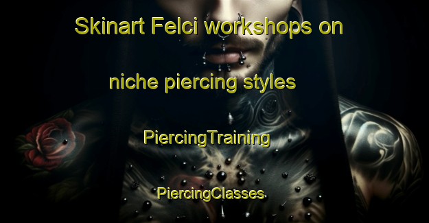 Skinart Felci workshops on niche piercing styles | PiercingTraining | PiercingClasses | SkinartTraining-Italy