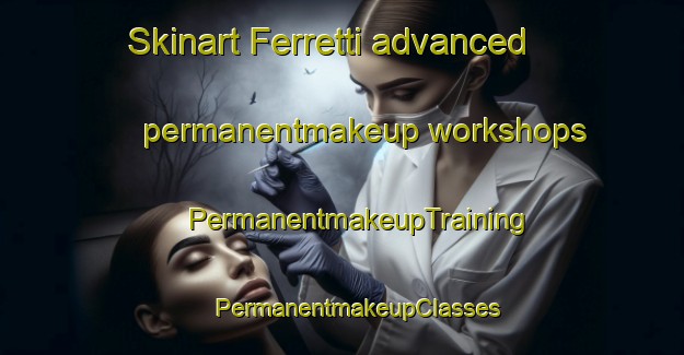 Skinart Ferretti advanced permanentmakeup workshops | #PermanentmakeupTraining #PermanentmakeupClasses #SkinartTraining-Italy