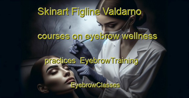 Skinart Figline Valdarno courses on eyebrow wellness practices | EyebrowTraining | EyebrowClasses | SkinartTraining-Italy