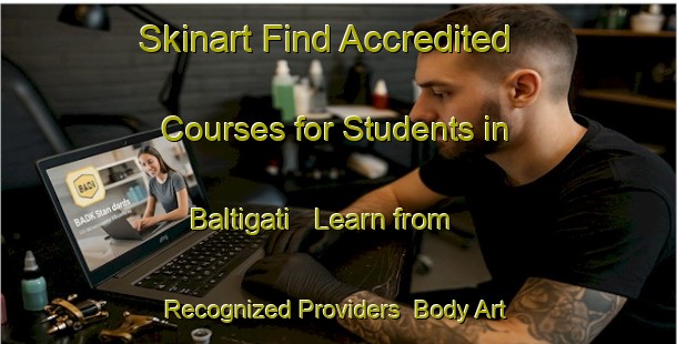 Skinart Find Accredited Courses for Students in Baltigati - Learn from Recognized Providers | Body Art Qualification Authority | BAQA-Italy