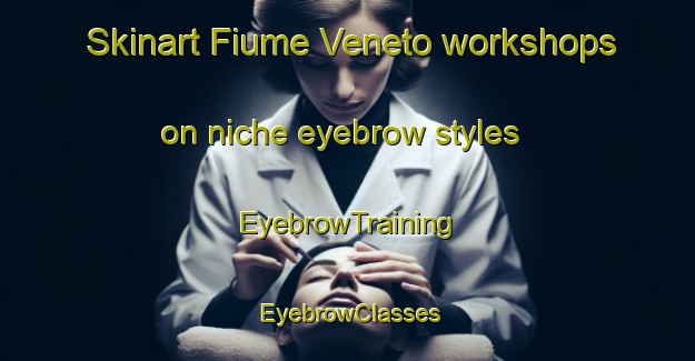 Skinart Fiume Veneto workshops on niche eyebrow styles | EyebrowTraining | EyebrowClasses | SkinartTraining-Italy