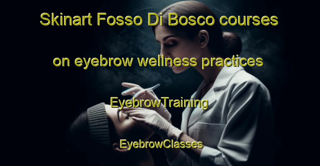 Skinart Fosso Di Bosco courses on eyebrow wellness practices | EyebrowTraining | EyebrowClasses | SkinartTraining-Italy