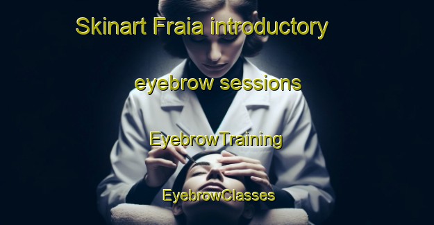 Skinart Fraia introductory eyebrow sessions | EyebrowTraining | EyebrowClasses | SkinartTraining-Italy