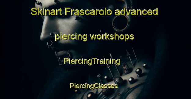 Skinart Frascarolo advanced piercing workshops | PiercingTraining | PiercingClasses | SkinartTraining-Italy