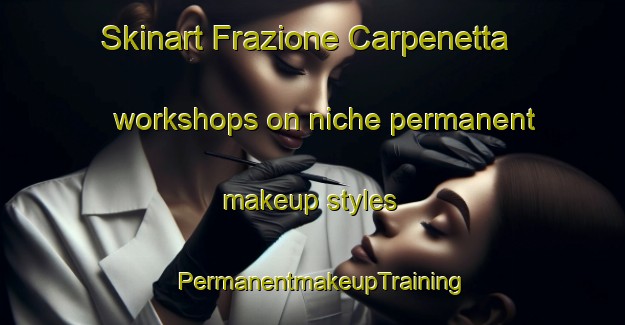 Skinart Frazione Carpenetta workshops on niche permanent makeup styles | PermanentmakeupTraining | PermanentmakeupClasses | SkinartTraining-Italy