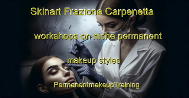 Skinart Frazione Carpenetta workshops on niche permanent makeup styles | PermanentmakeupTraining | PermanentmakeupClasses | SkinartTraining-Italy