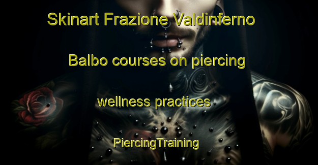 Skinart Frazione Valdinferno Balbo courses on piercing wellness practices | #PiercingTraining #PiercingClasses #SkinartTraining-Italy