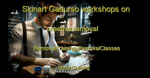 Skinart Gadurso workshops on creative removal | #RemovalTraining #RemovalClasses #SkinartTraining-Italy