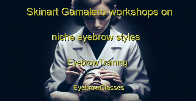Skinart Gamalero workshops on niche eyebrow styles | EyebrowTraining | EyebrowClasses | SkinartTraining-Italy