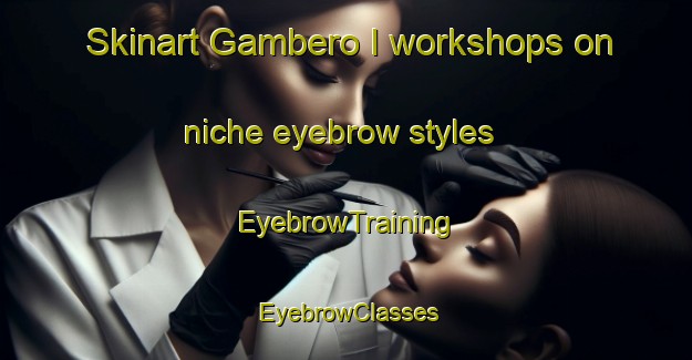 Skinart Gambero I workshops on niche eyebrow styles | EyebrowTraining | EyebrowClasses | SkinartTraining-Italy