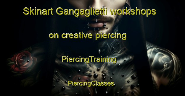 Skinart Gangaglietti workshops on creative piercing | PiercingTraining | PiercingClasses | SkinartTraining-Italy