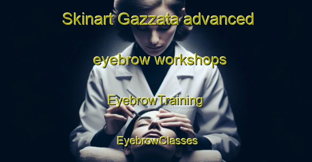 Skinart Gazzata advanced eyebrow workshops | EyebrowTraining | EyebrowClasses | SkinartTraining-Italy