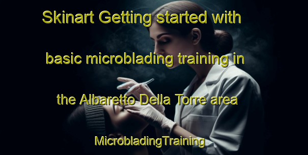 Skinart Getting started with basic microblading training in the Albaretto Della Torre area | MicrobladingTraining | MicrobladingClasses | SkinartTraining-Italy