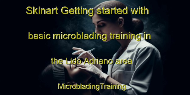 Skinart Getting started with basic microblading training in the Lido Adriano area | MicrobladingTraining | MicrobladingClasses | SkinartTraining-Italy
