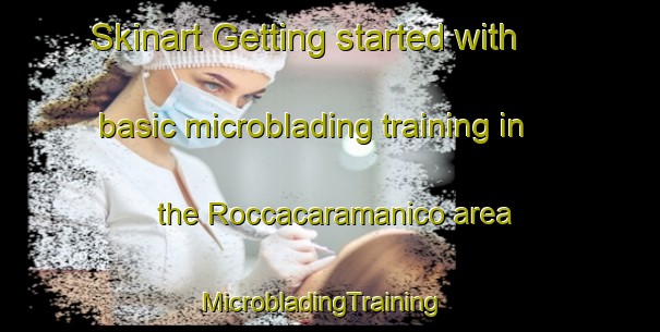 Skinart Getting started with basic microblading training in the Roccacaramanico area | MicrobladingTraining | MicrobladingClasses | SkinartTraining-Italy