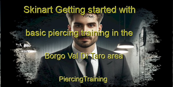 Skinart Getting started with basic piercing training in the Borgo Val Di Taro area | PiercingTraining | PiercingClasses | SkinartTraining-Italy