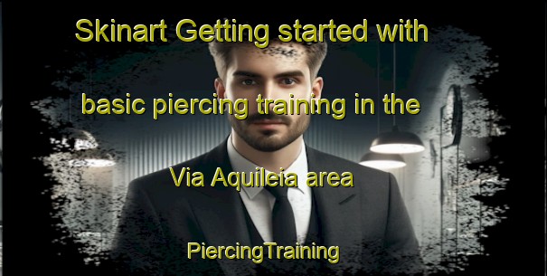 Skinart Getting started with basic piercing training in the Via Aquileia area | PiercingTraining | PiercingClasses | SkinartTraining-Italy