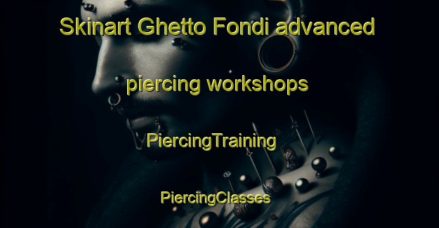 Skinart Ghetto Fondi advanced piercing workshops | PiercingTraining | PiercingClasses | SkinartTraining-Italy