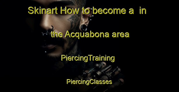 Skinart How to become a  in the Acquabona area | #PiercingTraining #PiercingClasses #SkinartTraining-Italy