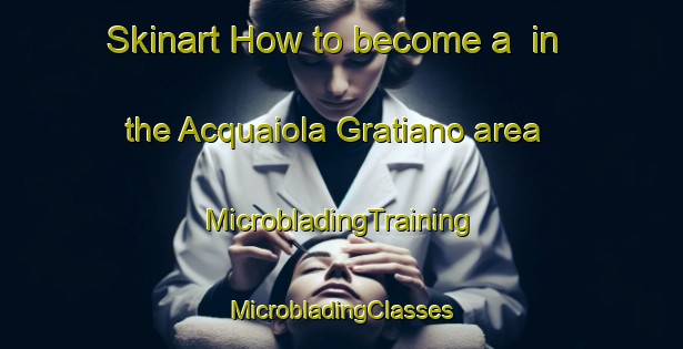 Skinart How to become a  in the Acquaiola Gratiano area | #MicrobladingTraining #MicrobladingClasses #SkinartTraining-Italy