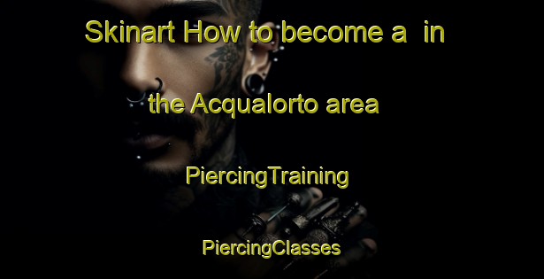 Skinart How to become a  in the Acqualorto area | #PiercingTraining #PiercingClasses #SkinartTraining-Italy