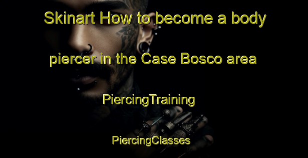 Skinart How to become a body piercer in the Case Bosco area | PiercingTraining | PiercingClasses | SkinartTraining-Italy