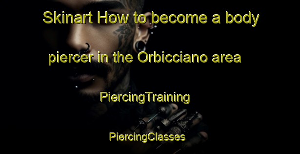Skinart How to become a body piercer in the Orbicciano area | PiercingTraining | PiercingClasses | SkinartTraining-Italy