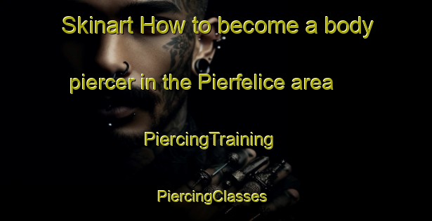 Skinart How to become a body piercer in the Pierfelice area | PiercingTraining | PiercingClasses | SkinartTraining-Italy