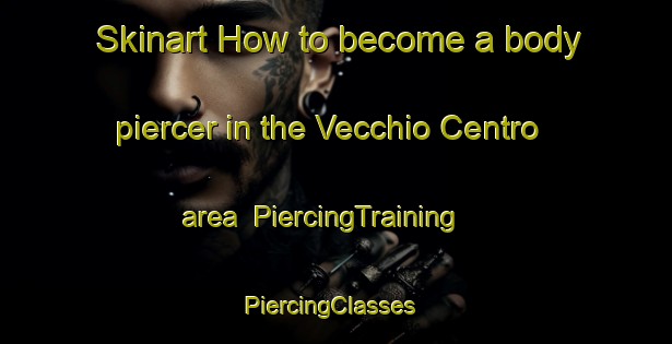 Skinart How to become a body piercer in the Vecchio Centro area | PiercingTraining | PiercingClasses | SkinartTraining-Italy