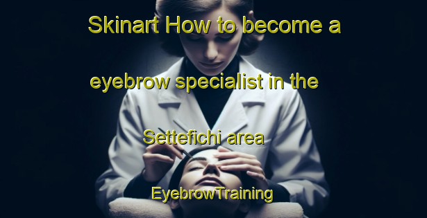 Skinart How to become a eyebrow specialist in the Settefichi area | EyebrowTraining | EyebrowClasses | SkinartTraining-Italy