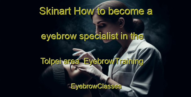 Skinart How to become a eyebrow specialist in the Tolpei area | EyebrowTraining | EyebrowClasses | SkinartTraining-Italy