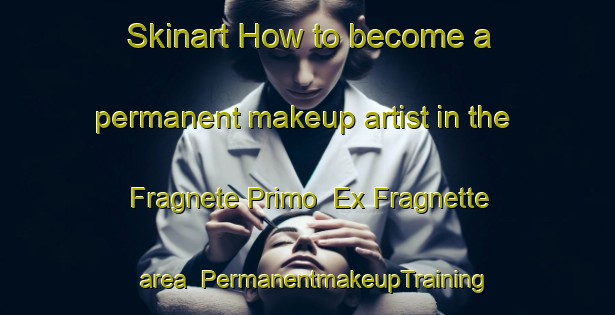 Skinart How to become a permanent makeup artist in the Fragnete Primo  Ex Fragnette area | PermanentmakeupTraining | PermanentmakeupClasses | SkinartTraining-Italy