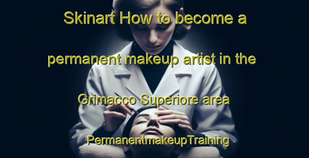 Skinart How to become a permanent makeup artist in the Grimacco Superiore area | PermanentmakeupTraining | PermanentmakeupClasses | SkinartTraining-Italy