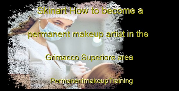 Skinart How to become a permanent makeup artist in the Grimacco Superiore area | PermanentmakeupTraining | PermanentmakeupClasses | SkinartTraining-Italy